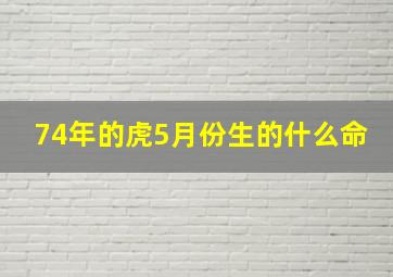 74年的虎5月份生的什么命