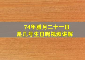 74年腊月二十一日是几号生日呢视频讲解