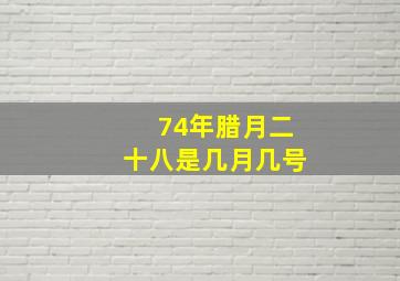 74年腊月二十八是几月几号