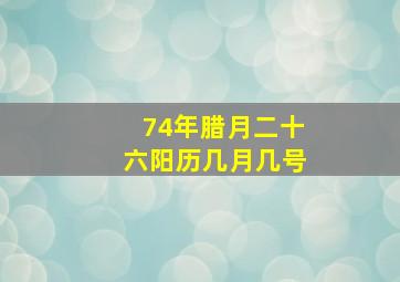 74年腊月二十六阳历几月几号