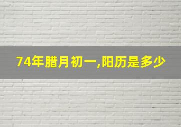 74年腊月初一,阳历是多少