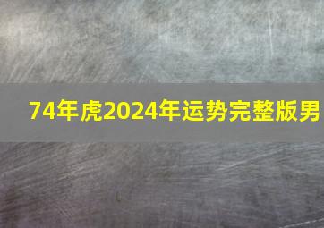 74年虎2024年运势完整版男