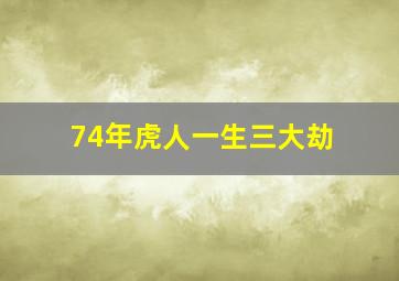 74年虎人一生三大劫