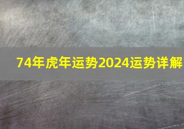 74年虎年运势2024运势详解