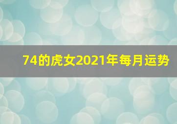 74的虎女2021年每月运势