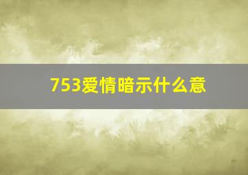 753爱情暗示什么意