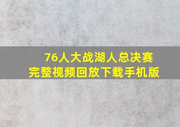 76人大战湖人总决赛完整视频回放下载手机版