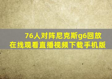 76人对阵尼克斯g6回放在线观看直播视频下载手机版