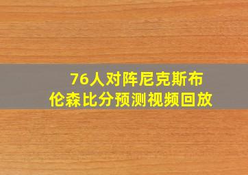 76人对阵尼克斯布伦森比分预测视频回放