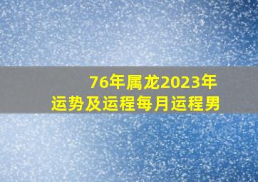 76年属龙2023年运势及运程每月运程男