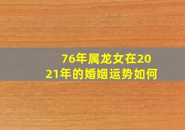 76年属龙女在2021年的婚姻运势如何