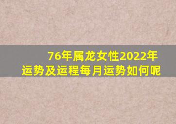 76年属龙女性2022年运势及运程每月运势如何呢