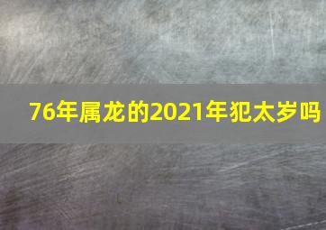 76年属龙的2021年犯太岁吗