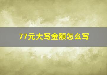 77元大写金额怎么写