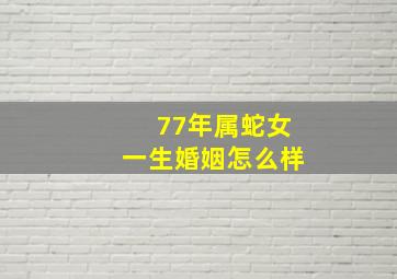 77年属蛇女一生婚姻怎么样