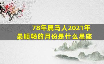 78年属马人2021年最顺畅的月份是什么星座