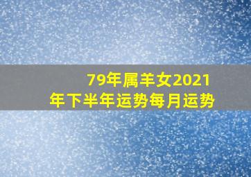 79年属羊女2021年下半年运势每月运势