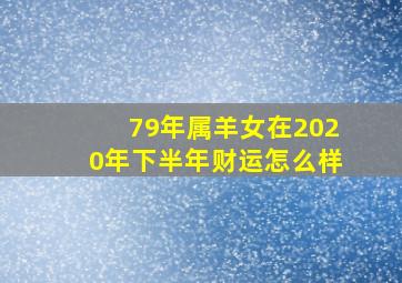 79年属羊女在2020年下半年财运怎么样