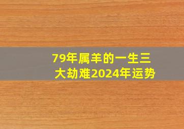 79年属羊的一生三大劫难2024年运势