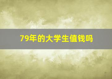 79年的大学生值钱吗