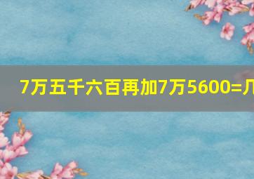 7万五千六百再加7万5600=几