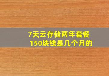 7天云存储两年套餐150块钱是几个月的