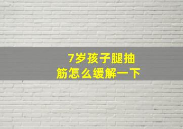 7岁孩子腿抽筋怎么缓解一下