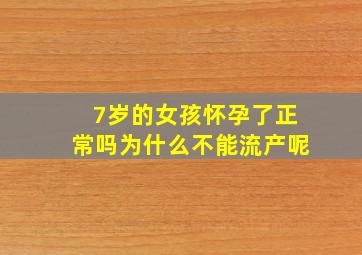 7岁的女孩怀孕了正常吗为什么不能流产呢