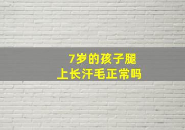 7岁的孩子腿上长汗毛正常吗