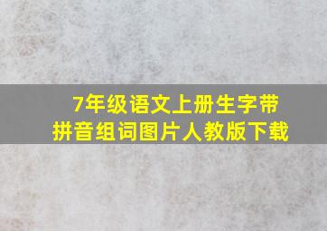 7年级语文上册生字带拼音组词图片人教版下载