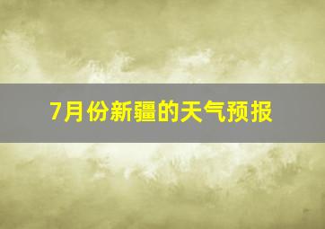 7月份新疆的天气预报