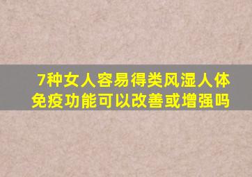 7种女人容易得类风湿人体免疫功能可以改善或增强吗