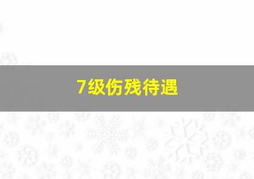 7级伤残待遇