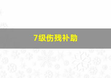 7级伤残补助