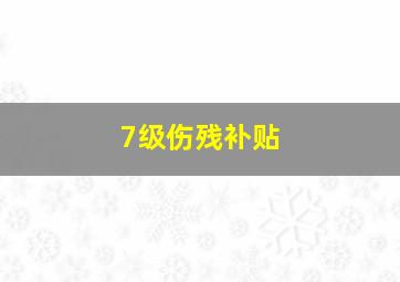 7级伤残补贴