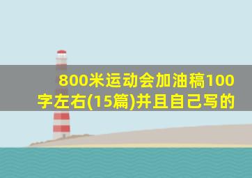 800米运动会加油稿100字左右(15篇)并且自己写的