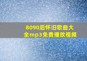 8090后怀旧歌曲大全mp3免费播放视频