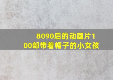 8090后的动画片100部带着帽子的小女孩