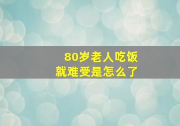 80岁老人吃饭就难受是怎么了