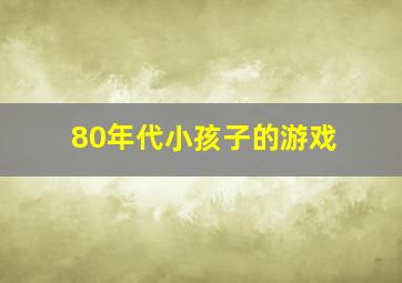 80年代小孩子的游戏