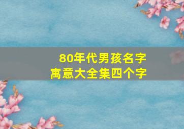 80年代男孩名字寓意大全集四个字