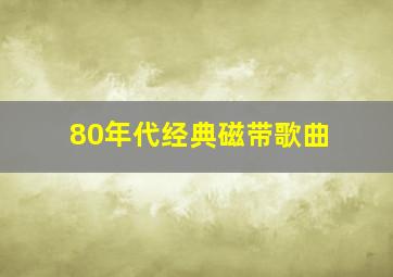 80年代经典磁带歌曲