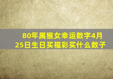 80年属猴女幸运数字4月25日生日买福彩买什么数子