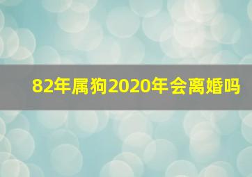 82年属狗2020年会离婚吗