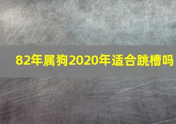 82年属狗2020年适合跳槽吗