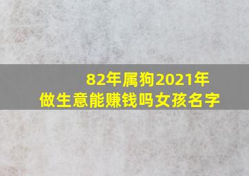 82年属狗2021年做生意能赚钱吗女孩名字