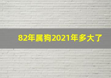 82年属狗2021年多大了