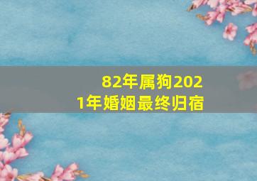 82年属狗2021年婚姻最终归宿