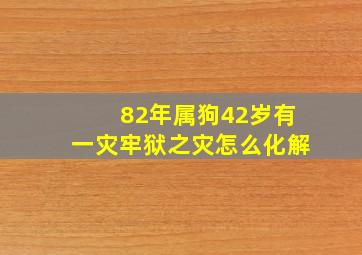 82年属狗42岁有一灾牢狱之灾怎么化解