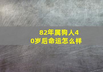 82年属狗人40岁后命运怎么样